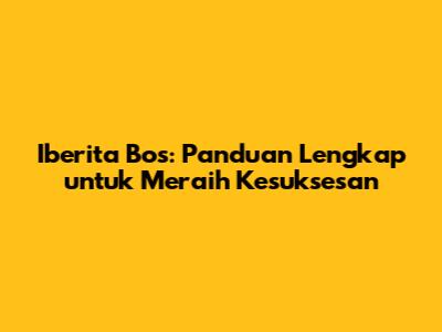 Iberita Bos: Panduan Lengkap untuk Meraih Kesuksesan