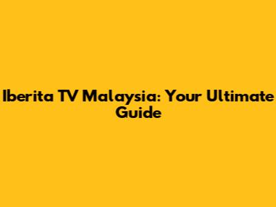 Iberita TV Malaysia: Your Ultimate Guide