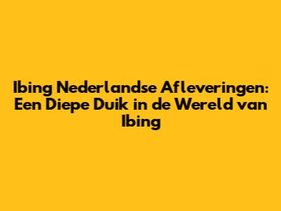 Ibing Nederlandse Afleveringen: Een Diepe Duik in de Wereld van Ibing