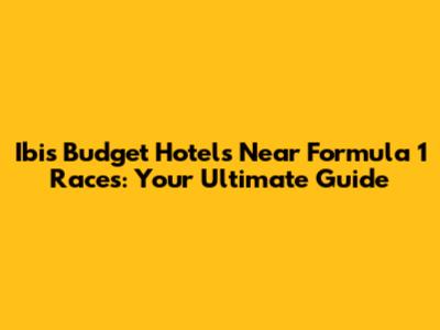 Ibis Budget Hotels Near Formula 1 Races: Your Ultimate Guide