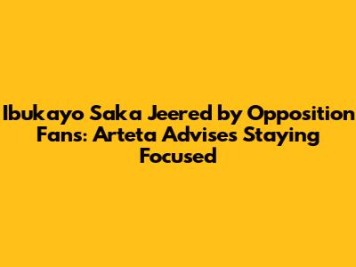 Ibukayo Saka Jeered by Opposition Fans: Arteta Advises Staying Focused
