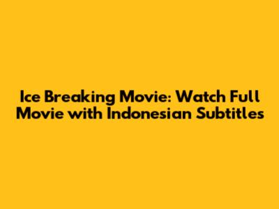 Ice Breaking Movie: Watch Full Movie with Indonesian Subtitles