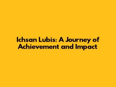 Ichsan Lubis: A Journey of Achievement and Impact
