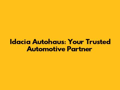 Idacia Autohaus: Your Trusted Automotive Partner