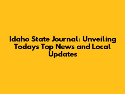 Idaho State Journal: Unveiling Today's Top News and Local Updates