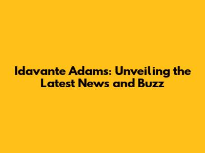 Idavante Adams: Unveiling the Latest News and Buzz
