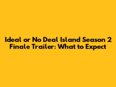 Ideal or No Deal Island Season 2 Finale Trailer: What to Expect