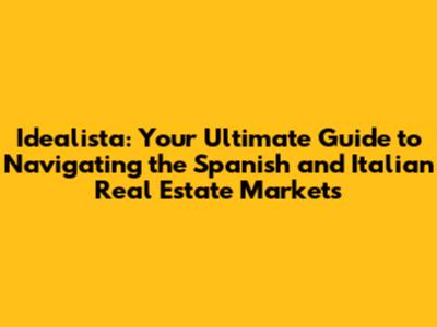 Idealista: Your Ultimate Guide to Navigating the Spanish and Italian Real Estate Markets