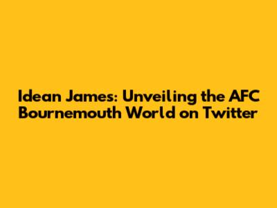 Idean James: Unveiling the AFC Bournemouth World on Twitter