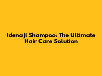 Idenaji Shampoo: The Ultimate Hair Care Solution