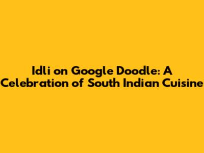 Idli on Google Doodle: A Celebration of South Indian Cuisine
