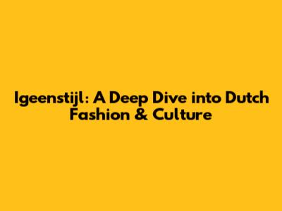 Igeenstijl: A Deep Dive into Dutch Fashion & Culture