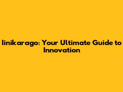 Iinikarago: Your Ultimate Guide to Innovation