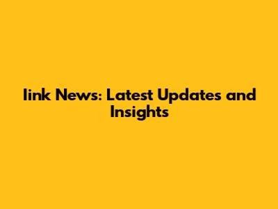 Iink News: Latest Updates and Insights