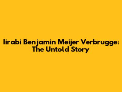 Iirabi Benjamin Meijer Verbrugge: The Untold Story