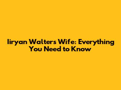 Iiryan Walters Wife: Everything You Need to Know