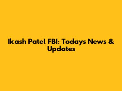 Ikash Patel FBI: Today's News & Updates