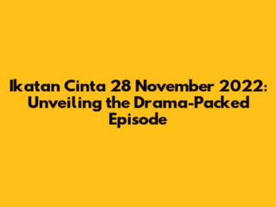 Ikatan Cinta 28 November 2022: Unveiling the Drama-Packed Episode