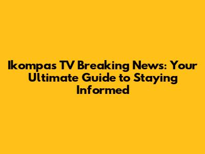 Ikompas TV Breaking News: Your Ultimate Guide to Staying Informed