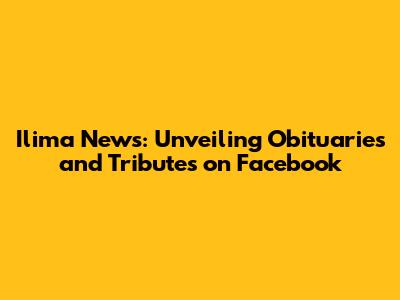 Ilima News: Unveiling Obituaries and Tributes on Facebook