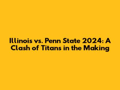 Illinois vs. Penn State 2024: A Clash of Titans in the Making