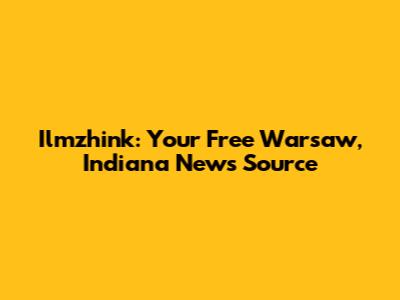 Ilmzhink: Your Free Warsaw, Indiana News Source