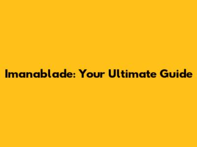 Imanablade: Your Ultimate Guide