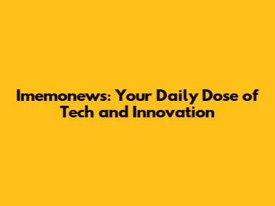 Imemonews: Your Daily Dose of Tech and Innovation