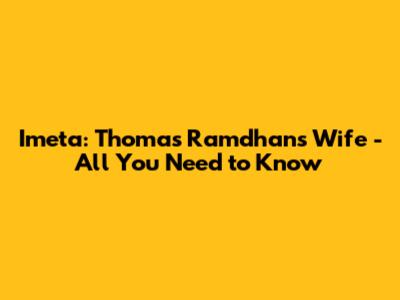 Imeta: Thomas Ramdhan's Wife - All You Need to Know