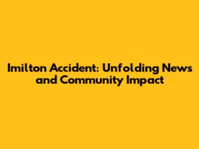 Imilton Accident: Unfolding News and Community Impact