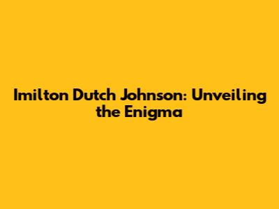 Imilton Dutch Johnson: Unveiling the Enigma