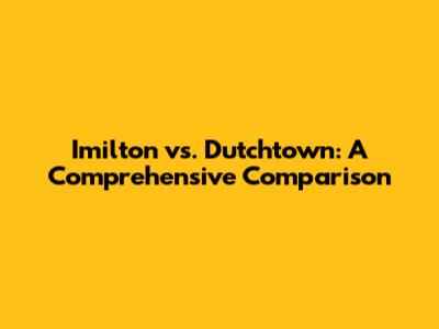 Imilton vs. Dutchtown: A Comprehensive Comparison