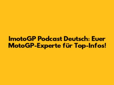 ImotoGP Podcast Deutsch: Euer MotoGP-Experte für Top-Infos!