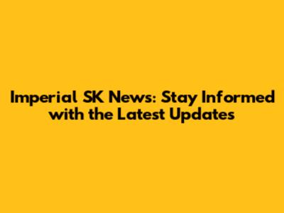 Imperial SK News: Stay Informed with the Latest Updates