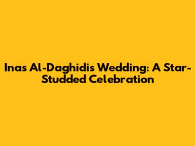Inas Al-Daghidi's Wedding: A Star-Studded Celebration