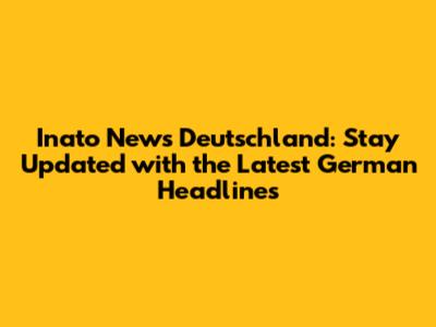 Inato News Deutschland: Stay Updated with the Latest German Headlines