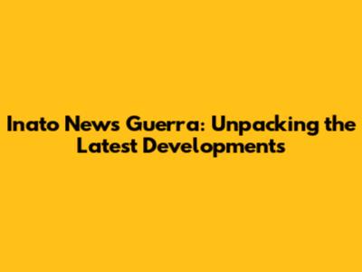 Inato News Guerra: Unpacking the Latest Developments