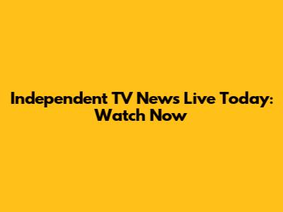 Independent TV News Live Today: Watch Now