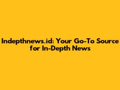 Indepthnews.id: Your Go-To Source for In-Depth News