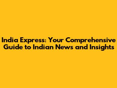 India Express: Your Comprehensive Guide to Indian News and Insights