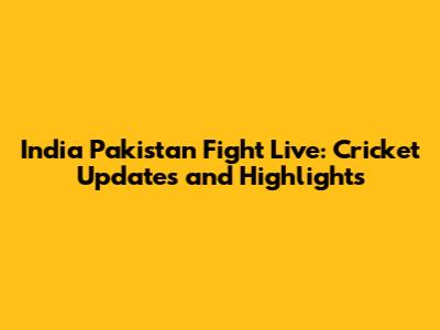 India Pakistan Fight Live: Cricket Updates and Highlights