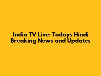 India TV Live: Today's Hindi Breaking News and Updates
