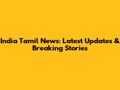 India Tamil News: Latest Updates & Breaking Stories