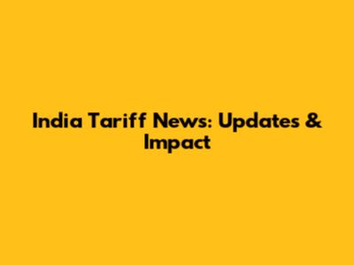 India Tariff News: Updates & Impact
