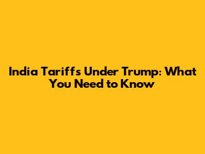 India Tariffs Under Trump: What You Need to Know