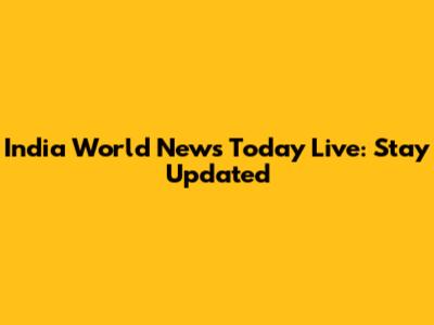 India World News Today Live: Stay Updated