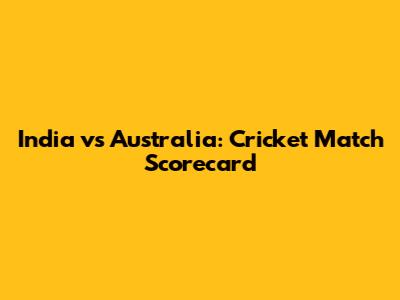 India vs Australia: Cricket Match Scorecard
