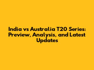 India vs Australia T20 Series: Preview, Analysis, and Latest Updates