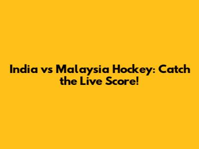 India vs Malaysia Hockey: Catch the Live Score!