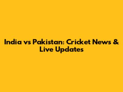 India vs Pakistan: Cricket News & Live Updates